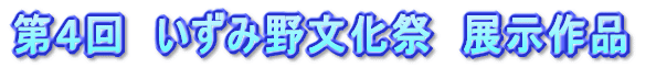 第４回　いずみ野文化祭　展示作品